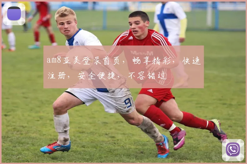 am8亚美登录首页，畅享精彩，快速注册，安全便捷，不容错过