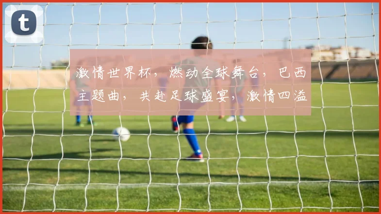 激情世界杯，燃动全球舞台，巴西主题曲，共赴足球盛宴，激情四溢，梦想起航