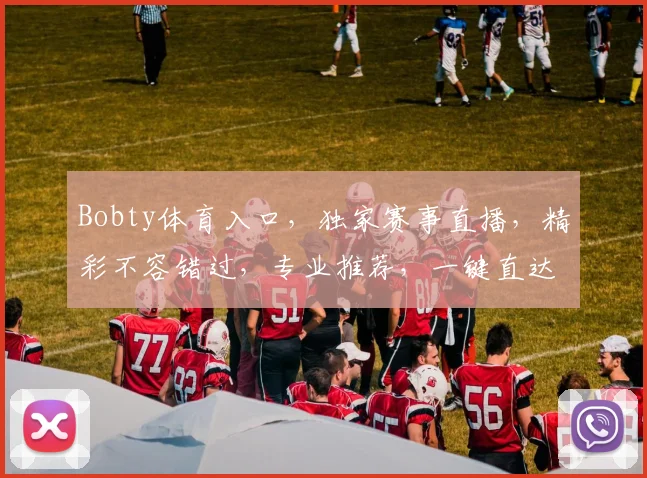 Bobty体育入口，独家赛事直播，精彩不容错过，专业推荐，一键直达，体验非凡