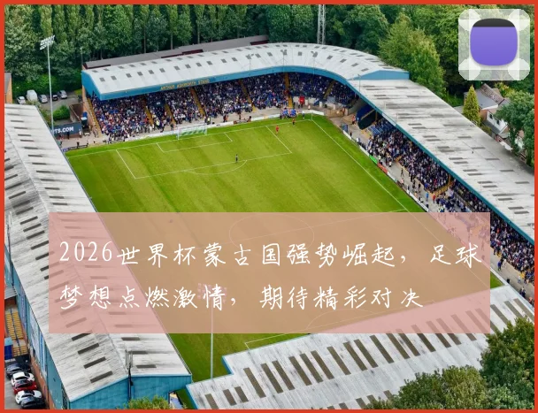 2026世界杯蒙古国强势崛起，足球梦想点燃激情，期待精彩对决