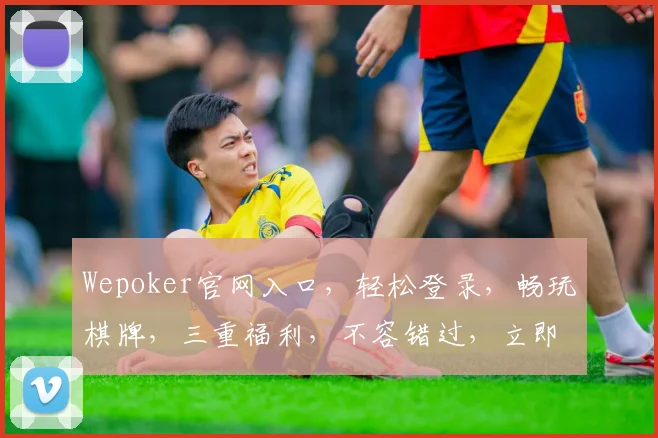 Wepoker官网入口，轻松登录，畅玩棋牌，三重福利，不容错过，立即体验