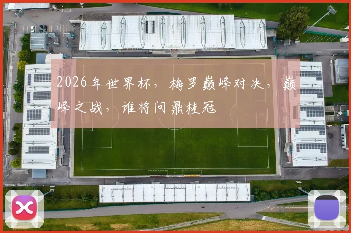 2026年世界杯，梅罗巅峰对决，巅峰之战，谁将问鼎桂冠
