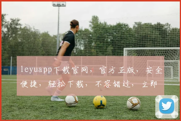 leyuapp下载官网，官方正版，安全便捷，轻松下载，不容错过，立即体验