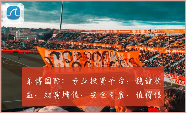 乐博国际：专业投资平台，稳健收益，财富增值，安全可靠，值得信赖，投资首选
