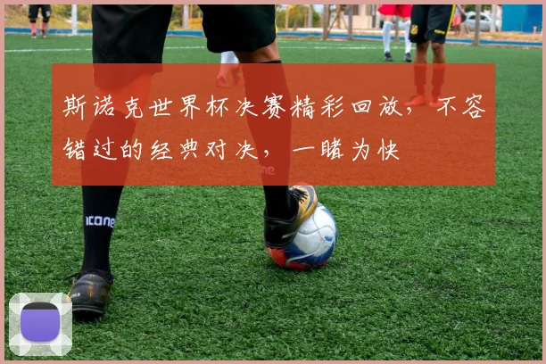 斯诺克世界杯决赛精彩回放，不容错过的经典对决，一睹为快