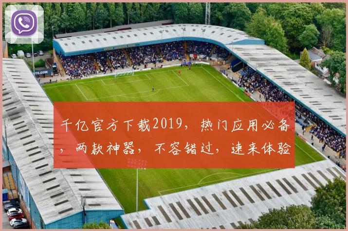 千亿官方下载2019，热门应用必备，两款神器，不容错过，速来体验