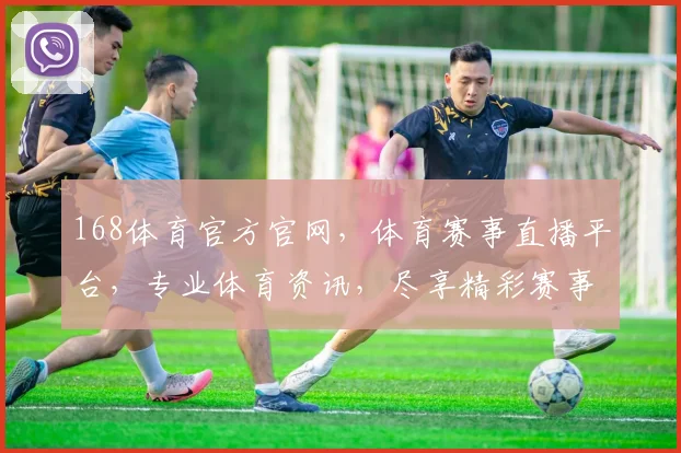 168体育官方官网，体育赛事直播平台，专业体育资讯，尽享精彩赛事，不容错过