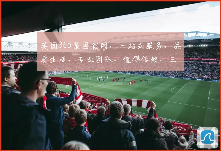 英国365集团官网，一站式服务，品质生活，专业团队，值得信赖，三重保障，体验非凡